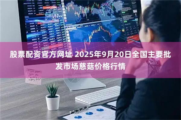 股票配资官方网址 2025年9月20日全国主要批发市场慈菇价格行情