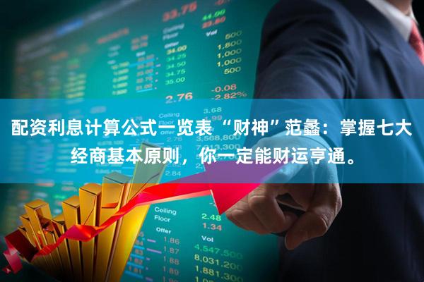 配资利息计算公式一览表 “财神”范蠡：掌握七大经商基本原则，你一定能财运亨通。
