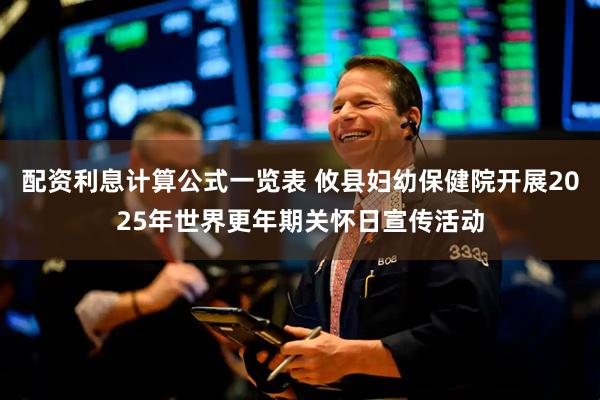 配资利息计算公式一览表 攸县妇幼保健院开展2025年世界更年期关怀日宣传活动