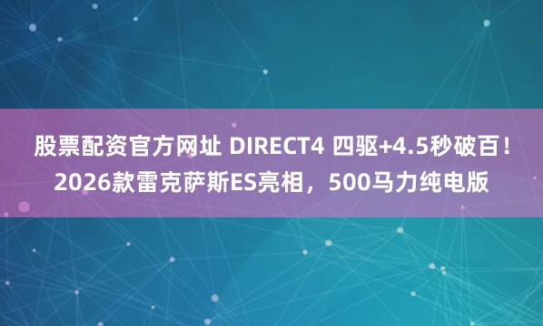 股票配资官方网址 DIRECT4 四驱+4.5秒破百！2026款雷克萨斯ES亮相，500马力纯电版
