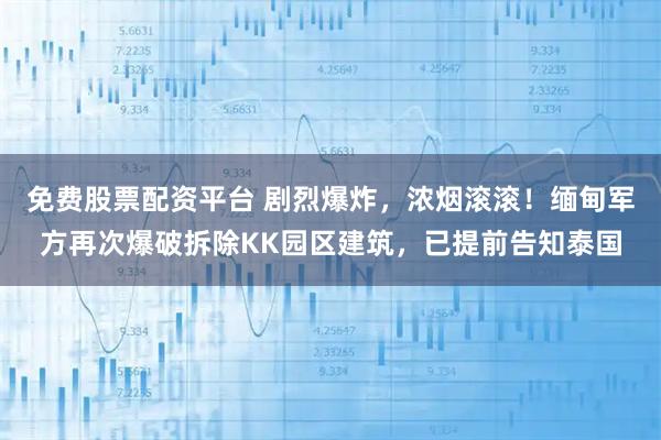 免费股票配资平台 剧烈爆炸，浓烟滚滚！缅甸军方再次爆破拆除KK园区建筑，已提前告知泰国