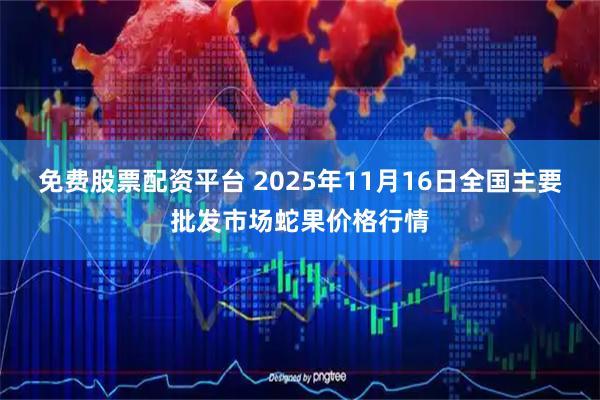 免费股票配资平台 2025年11月16日全国主要批发市场蛇果价格行情