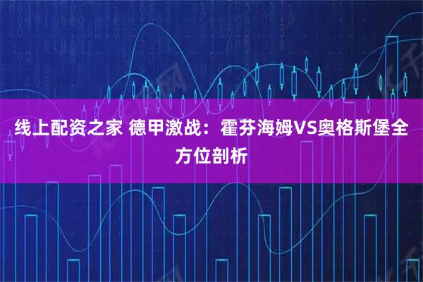 线上配资之家 德甲激战：霍芬海姆VS奥格斯堡全方位剖析