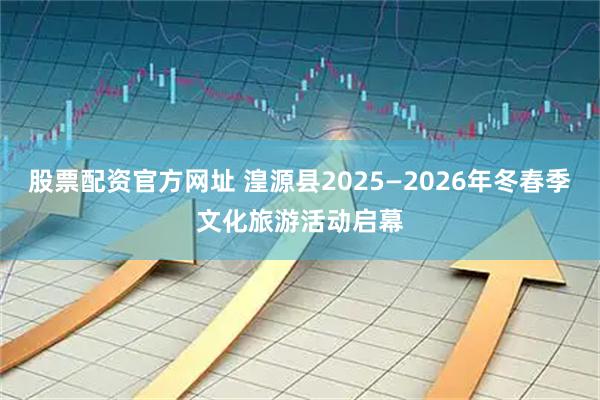 股票配资官方网址 湟源县2025—2026年冬春季文化旅游活动启幕