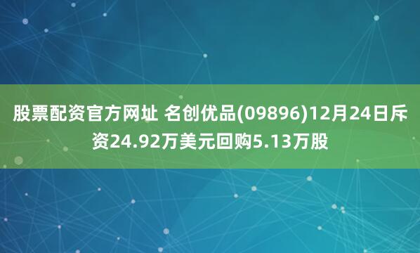 股票配资官方网址 名创优品(09896)12月24日斥资24.92万美元回购5.13万股
