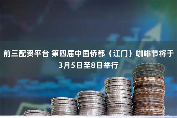 前三配资平台 第四届中国侨都（江门）咖啡节将于3月5日至8日举行