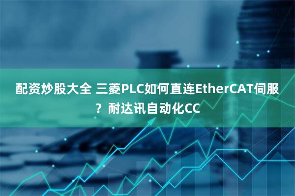 配资炒股大全 三菱PLC如何直连EtherCAT伺服？耐达讯自动化CC
