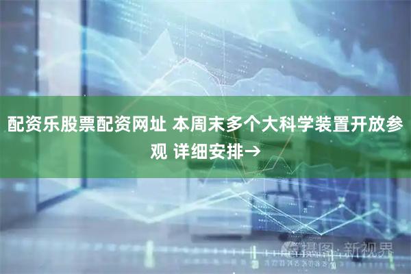 配资乐股票配资网址 本周末多个大科学装置开放参观 详细安排→