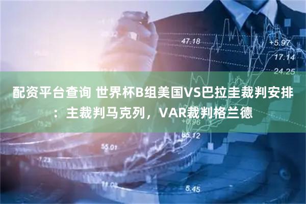 配资平台查询 世界杯B组美国VS巴拉圭裁判安排：主裁判马克列，VAR裁判格兰德