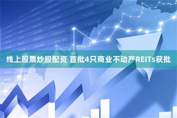 线上股票炒股配资 首批4只商业不动产REITs获批